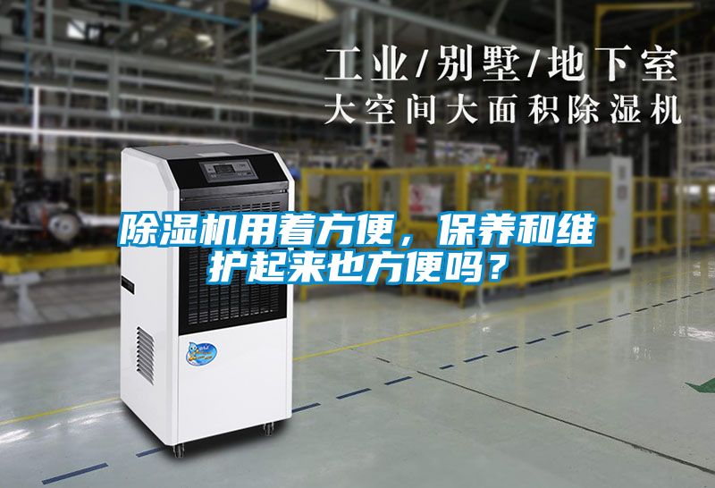 除濕機用著方便，保養(yǎng)和維護起來也方便嗎？