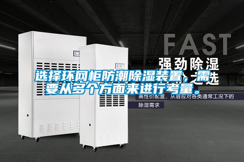 選擇環(huán)網(wǎng)柜防潮除濕裝置，需要從多個方面來進行考量。