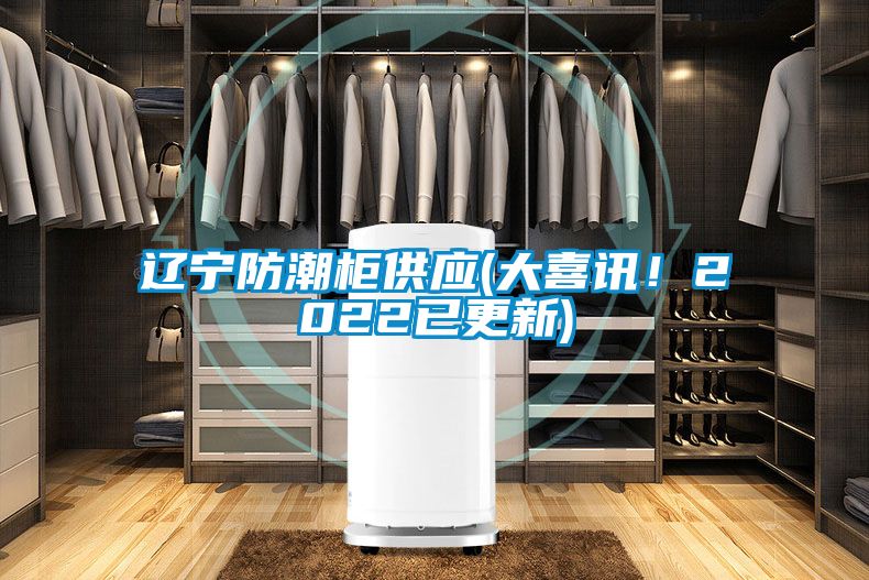 遼寧防潮柜供應(yīng)(大喜訊！2022已更新)