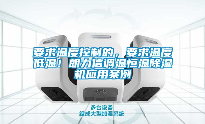 要求溫度控制的，要求溫度低溫！朗力信調溫恒溫除濕機應用案例