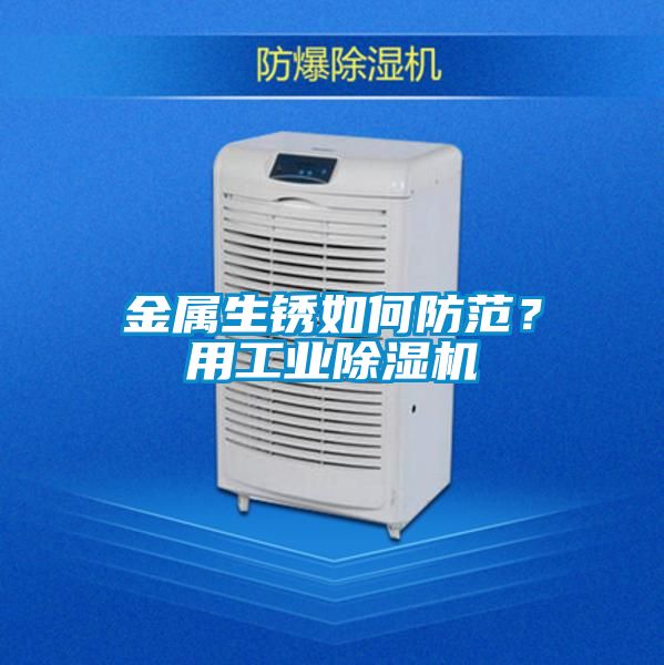 金屬生銹如何防范？用工業(yè)除濕機(jī)