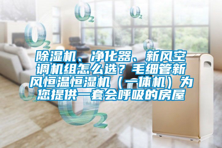 除濕機(jī)、凈化器、新風(fēng)空調(diào)機(jī)組怎么選？毛細(xì)管新風(fēng)恒溫恒濕機(jī)（一體機(jī)）為您提供一套會(huì)呼吸的房屋