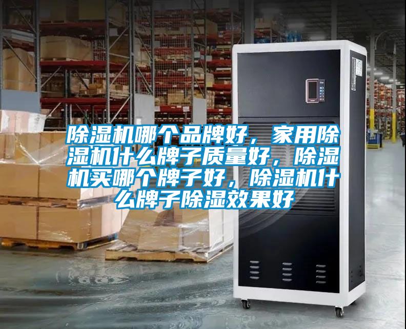 除濕機哪個品牌好，家用除濕機什么牌子質(zhì)量好，除濕機買哪個牌子好，除濕機什么牌子除濕效果好