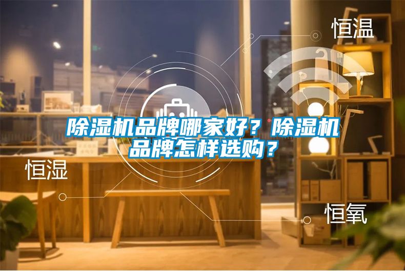 除濕機(jī)品牌哪家好？除濕機(jī)品牌怎樣選購(gòu)？