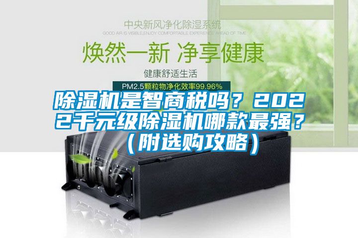 除濕機(jī)是智商稅嗎？2022千元級(jí)除濕機(jī)哪款最強(qiáng)？（附選購(gòu)攻略）