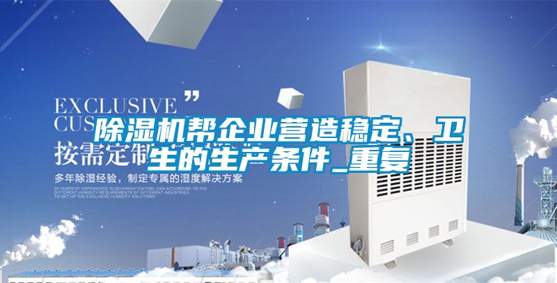 除濕機(jī)幫企業(yè)營(yíng)造穩(wěn)定、衛(wèi)生的生產(chǎn)條件_重復(fù)