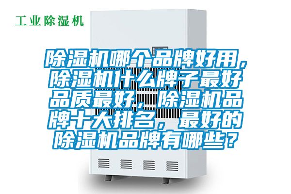 除濕機(jī)哪個品牌好用，除濕機(jī)什么牌子最好品質(zhì)最好，除濕機(jī)品牌十大排名，最好的除濕機(jī)品牌有哪些？