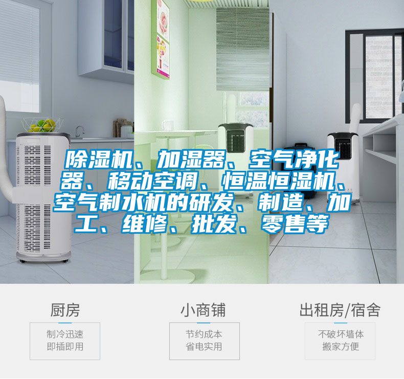 除濕機(jī)、加濕器、空氣凈化器、移動(dòng)空調(diào)、恒溫恒濕機(jī)、空氣制水機(jī)的研發(fā)、制造、加工、維修、批發(fā)、零售等