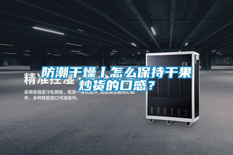 防潮干燥丨怎么保持干果炒貨的口感？