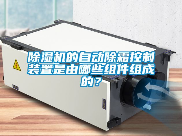 除濕機的自動除霜控制裝置是由哪些組件組成的？