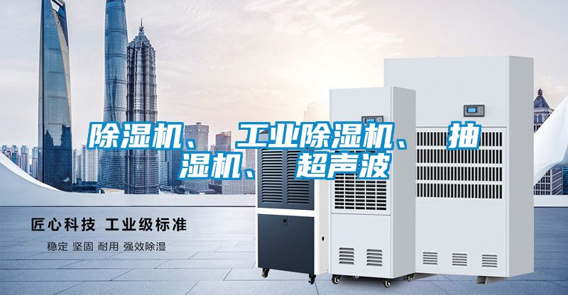 除濕機、 工業(yè)除濕機、 抽濕機、 超聲波
