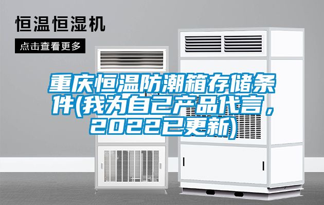 重慶恒溫防潮箱存儲條件(我為自己產(chǎn)品代言，2022已更新)