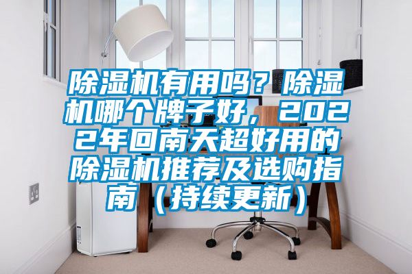 除濕機(jī)有用嗎？除濕機(jī)哪個(gè)牌子好，2022年回南天超好用的除濕機(jī)推薦及選購指南（持續(xù)更新）
