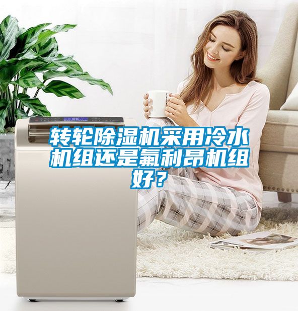轉(zhuǎn)輪除濕機(jī)采用冷水機(jī)組還是氟利昂機(jī)組好？