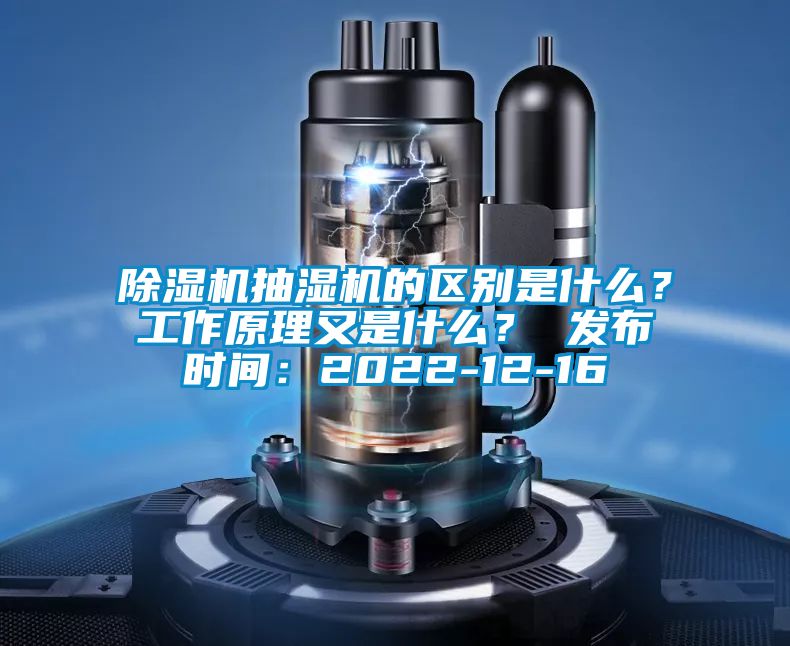 除濕機(jī)抽濕機(jī)的區(qū)別是什么？工作原理又是什么？ 發(fā)布時間：2022-12-16