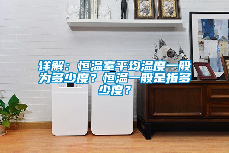詳解：恒溫室平均溫度一般為多少度？恒溫一般是指多少度？