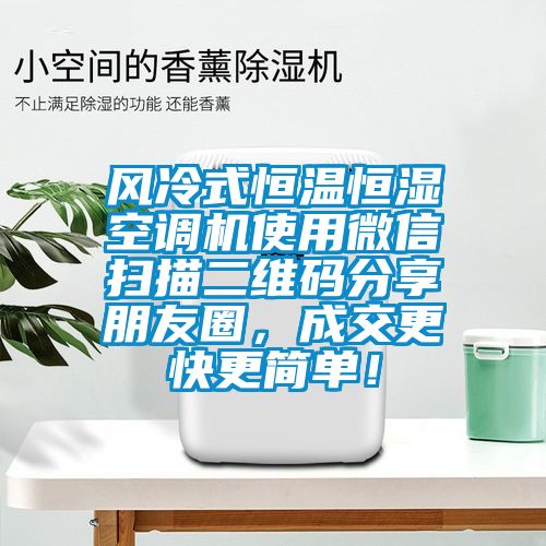 風(fēng)冷式恒溫恒濕空調(diào)機(jī)使用微信掃描二維碼分享朋友圈，成交更快更簡單！