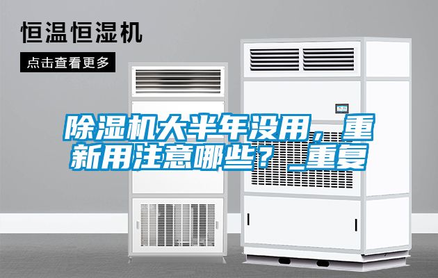 除濕機大半年沒用，重新用注意哪些？_重復