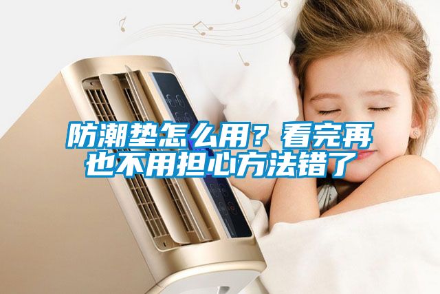 防潮墊怎么用？看完再也不用擔(dān)心方法錯了
