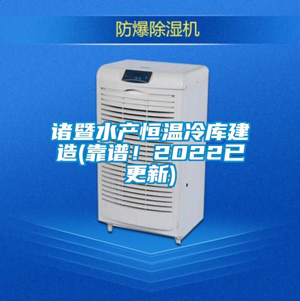 諸暨水產(chǎn)恒溫冷庫建造(靠譜！2022已更新)