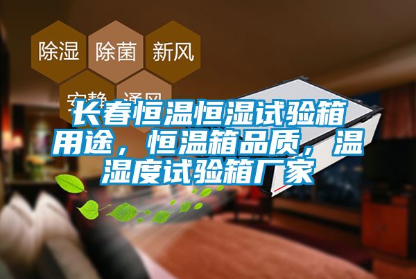 長春恒溫恒濕試驗(yàn)箱用途，恒溫箱品質(zhì)，溫濕度試驗(yàn)箱廠家