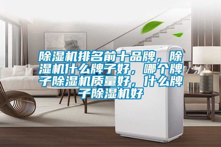 除濕機(jī)排名前十品牌，除濕機(jī)什么牌子好，哪個(gè)牌子除濕機(jī)質(zhì)量好，什么牌子除濕機(jī)好