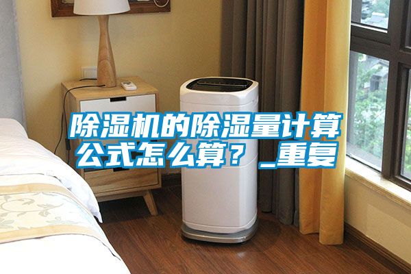 除濕機(jī)的除濕量計(jì)算公式怎么算？_重復(fù)