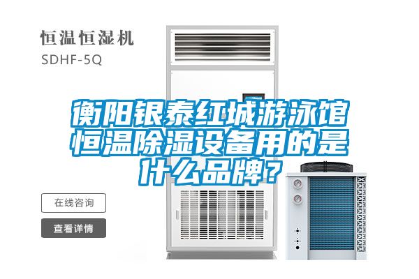 衡陽銀泰紅城游泳館恒溫除濕設備用的是什么品牌？
