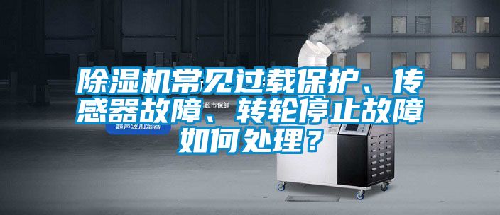 除濕機常見過載保護、傳感器故障、轉(zhuǎn)輪停止故障如何處理？