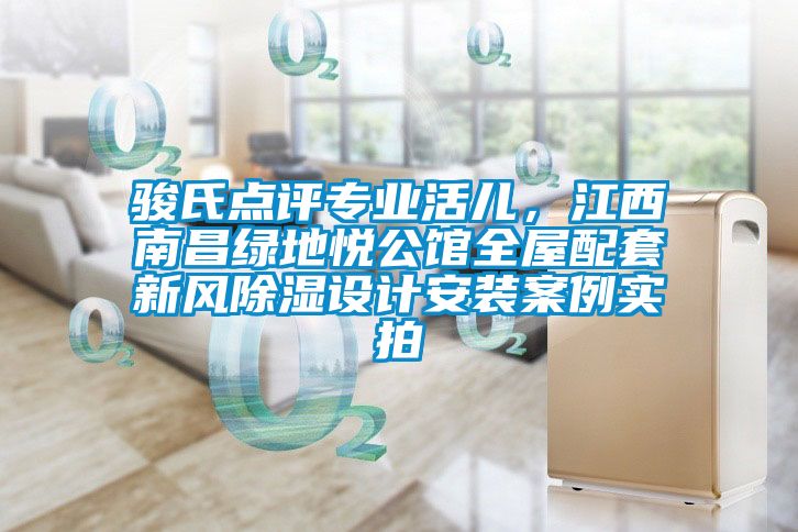 駿氏點(diǎn)評(píng)專業(yè)活兒，江西南昌綠地悅公館全屋配套新風(fēng)除濕設(shè)計(jì)安裝案例實(shí)拍