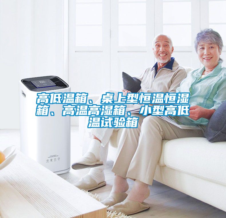 高低溫箱、桌上型恒溫恒濕箱、高溫高濕箱、小型高低溫試驗(yàn)箱