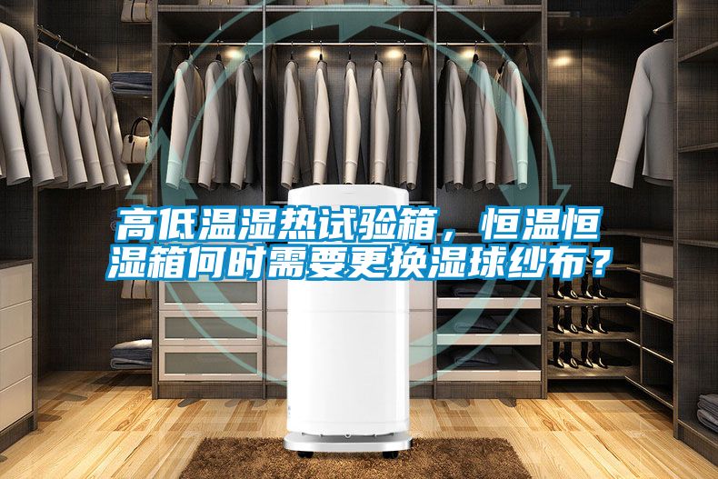 高低溫濕熱試驗(yàn)箱，恒溫恒濕箱何時需要更換濕球紗布？