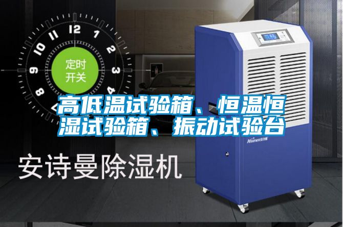 高低溫試驗箱、恒溫恒濕試驗箱、振動試驗臺