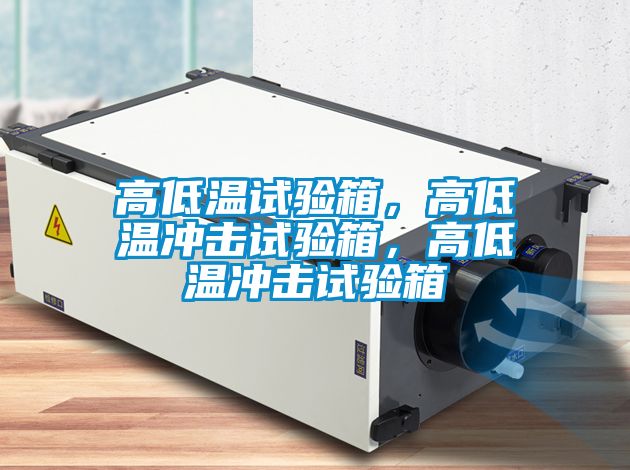 高低溫試驗箱，高低溫沖擊試驗箱，高低溫沖擊試驗箱