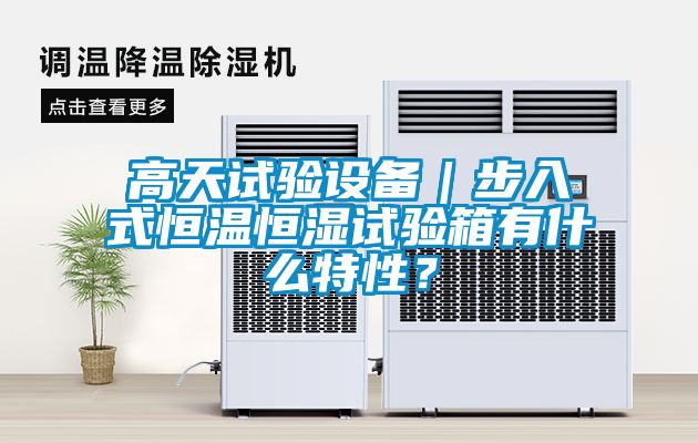 高天試驗設備｜步入式恒溫恒濕試驗箱有什么特性？