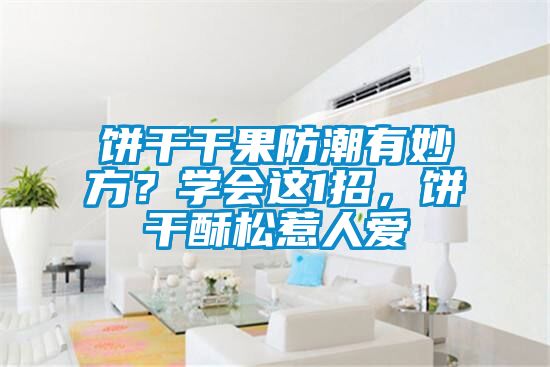 餅干干果防潮有妙方？學(xué)會(huì)這1招，餅干酥松惹人愛