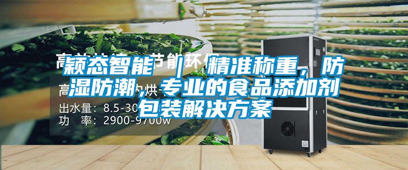 穎態(tài)智能 ｜ 精準稱重，防濕防潮，專業(yè)的食品添加劑包裝解決方案