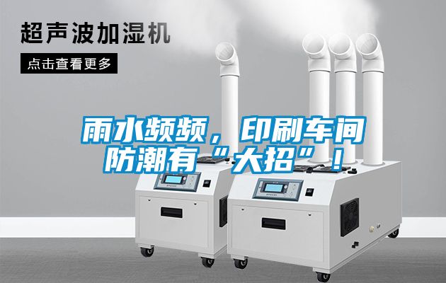 雨水頻頻，印刷車間防潮有“大招”！