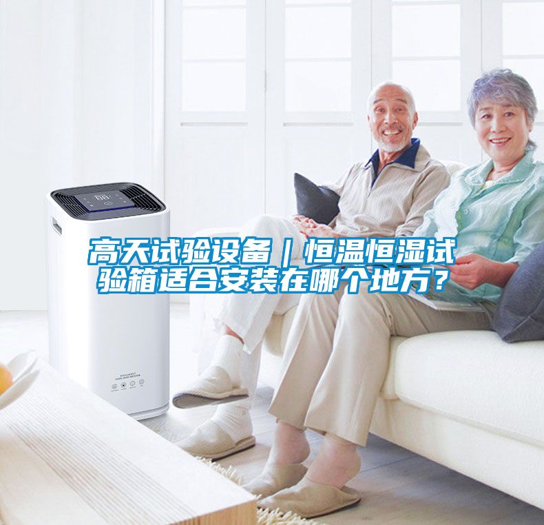 高天試驗設備｜恒溫恒濕試驗箱適合安裝在哪個地方？