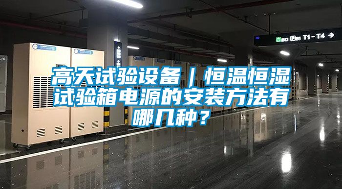 高天試驗設(shè)備｜恒溫恒濕試驗箱電源的安裝方法有哪幾種？