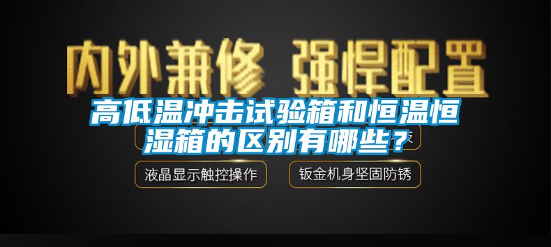 高低溫沖擊試驗(yàn)箱和恒溫恒濕箱的區(qū)別有哪些？